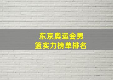 东京奥运会男篮实力榜单排名