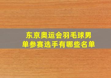 东京奥运会羽毛球男单参赛选手有哪些名单