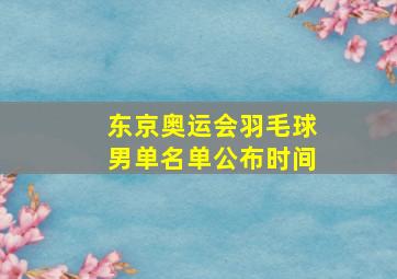 东京奥运会羽毛球男单名单公布时间