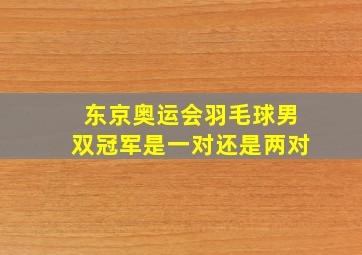 东京奥运会羽毛球男双冠军是一对还是两对