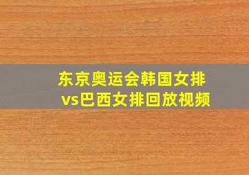 东京奥运会韩国女排vs巴西女排回放视频