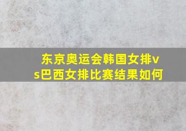 东京奥运会韩国女排vs巴西女排比赛结果如何