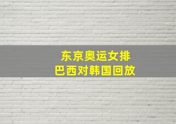 东京奥运女排巴西对韩国回放