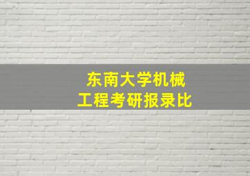 东南大学机械工程考研报录比