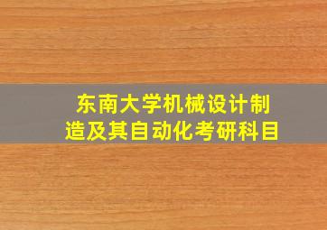 东南大学机械设计制造及其自动化考研科目