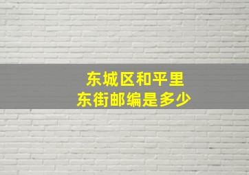 东城区和平里东街邮编是多少