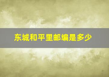 东城和平里邮编是多少