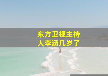 东方卫视主持人李涵几岁了