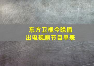 东方卫视今晚播出电视剧节目单表