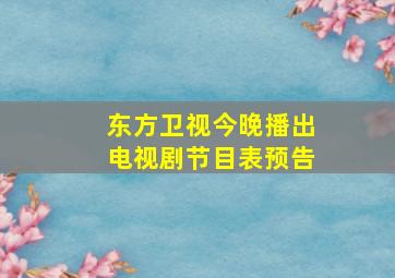 东方卫视今晚播出电视剧节目表预告