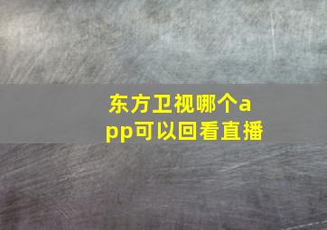 东方卫视哪个app可以回看直播