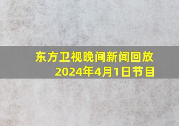 东方卫视晚间新闻回放2024年4月1日节目