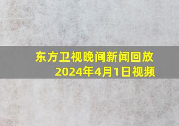 东方卫视晚间新闻回放2024年4月1日视频