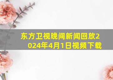 东方卫视晚间新闻回放2024年4月1日视频下载