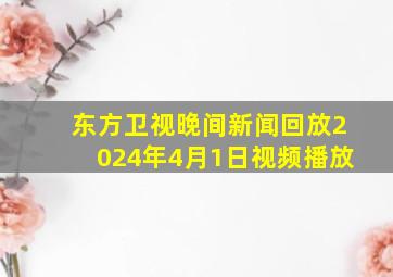 东方卫视晚间新闻回放2024年4月1日视频播放