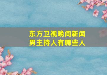 东方卫视晚间新闻男主持人有哪些人