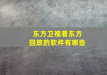 东方卫视看东方回放的软件有哪些