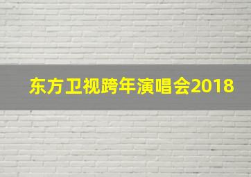 东方卫视跨年演唱会2018