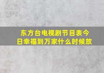 东方台电视剧节目表今日幸福到万家什么时候放