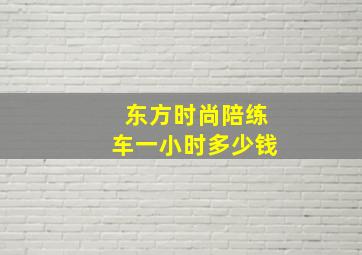 东方时尚陪练车一小时多少钱