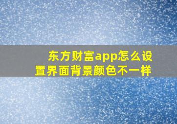 东方财富app怎么设置界面背景颜色不一样