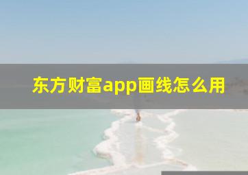 东方财富app画线怎么用