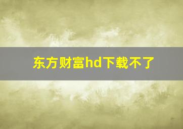 东方财富hd下载不了