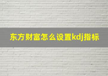 东方财富怎么设置kdj指标