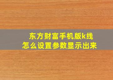 东方财富手机版k线怎么设置参数显示出来