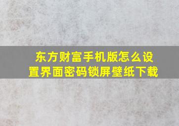 东方财富手机版怎么设置界面密码锁屏壁纸下载