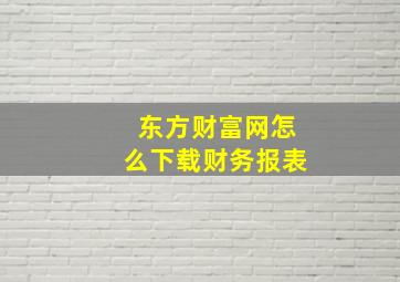 东方财富网怎么下载财务报表