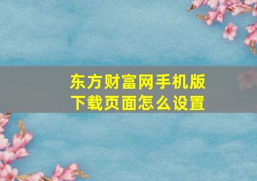 东方财富网手机版下载页面怎么设置