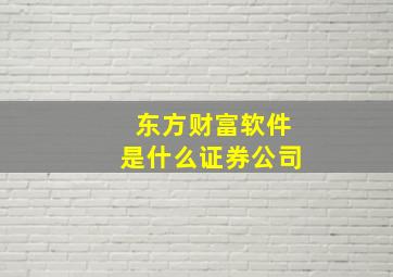 东方财富软件是什么证券公司