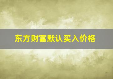 东方财富默认买入价格