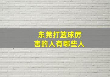 东莞打篮球厉害的人有哪些人