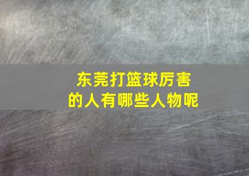 东莞打篮球厉害的人有哪些人物呢