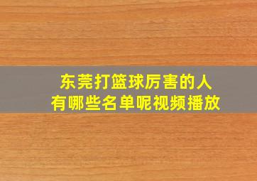 东莞打篮球厉害的人有哪些名单呢视频播放