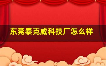 东莞泰克威科技厂怎么样