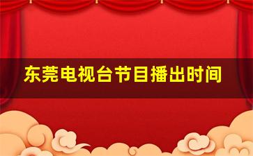 东莞电视台节目播出时间