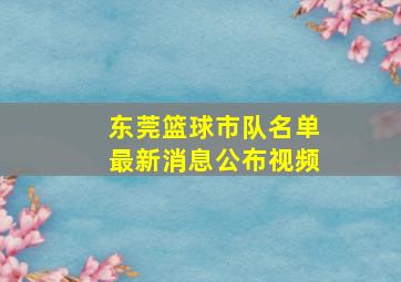 东莞篮球市队名单最新消息公布视频