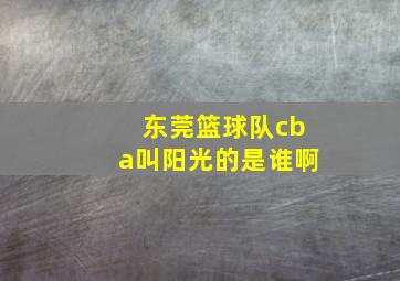 东莞篮球队cba叫阳光的是谁啊