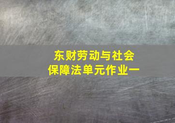 东财劳动与社会保障法单元作业一