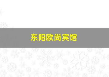 东阳欧尚宾馆