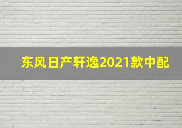 东风日产轩逸2021款中配