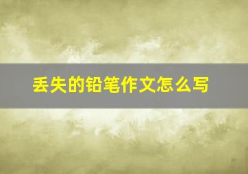 丢失的铅笔作文怎么写