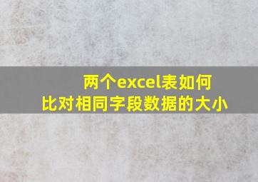 两个excel表如何比对相同字段数据的大小