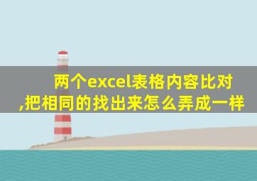 两个excel表格内容比对,把相同的找出来怎么弄成一样