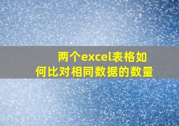 两个excel表格如何比对相同数据的数量