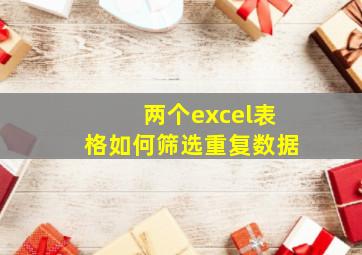 两个excel表格如何筛选重复数据