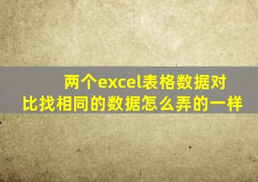 两个excel表格数据对比找相同的数据怎么弄的一样